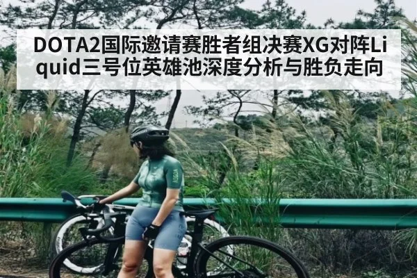 DOTA2国际邀请赛胜者组决赛XG对阵Liquid三号位英雄池深度分析与胜负走向