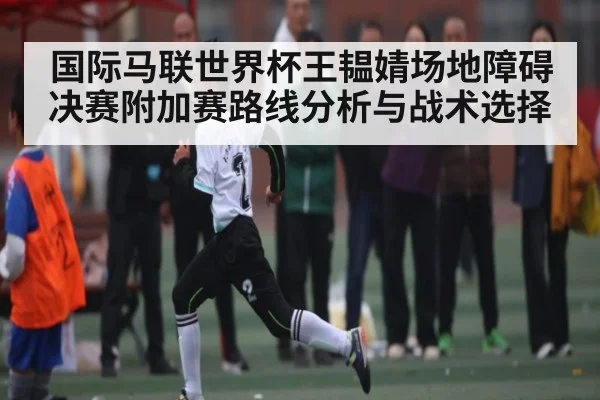 国际马联世界杯王韫婧场地障碍决赛附加赛路线分析与战术选择