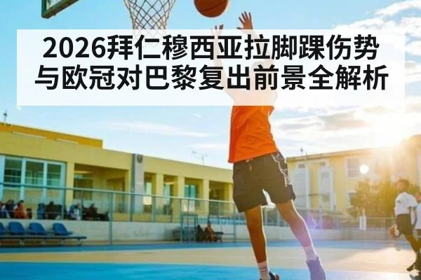 2026拜仁穆西亚拉脚踝伤势与欧冠对巴黎复出前景全解析
