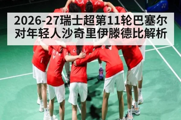 2026-27瑞士超第11轮巴塞尔对年轻人沙奇里伊滕德比解析