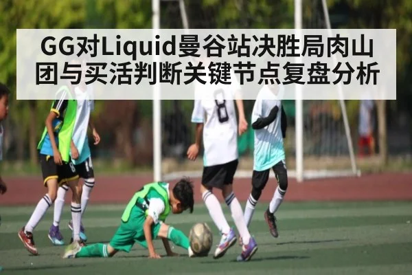 GG对Liquid曼谷站决胜局肉山团与买活判断关键节点复盘分析